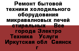 Ремонт бытовой техники холодильного оборудования микравалновых печей стиральных  - Все города Электро-Техника » Услуги   . Иркутская обл.,Саянск г.